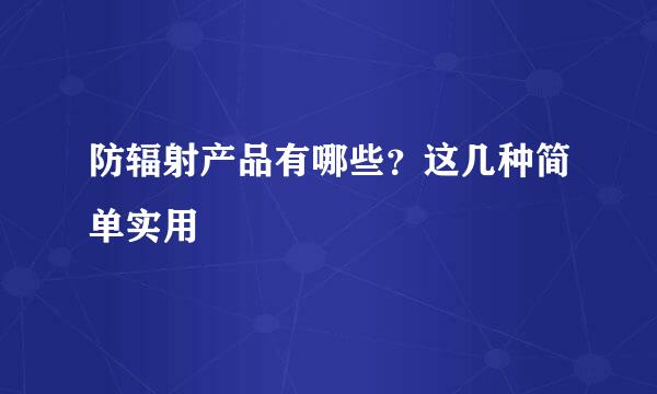 防辐射产品有哪些？这几种简单实用