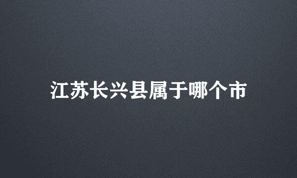 江苏长兴县属于哪个市