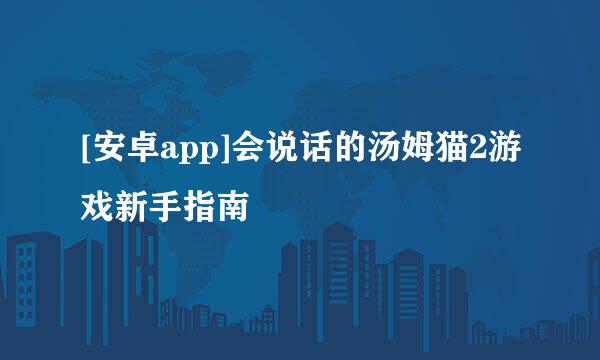 [安卓app]会说话的汤姆猫2游戏新手指南