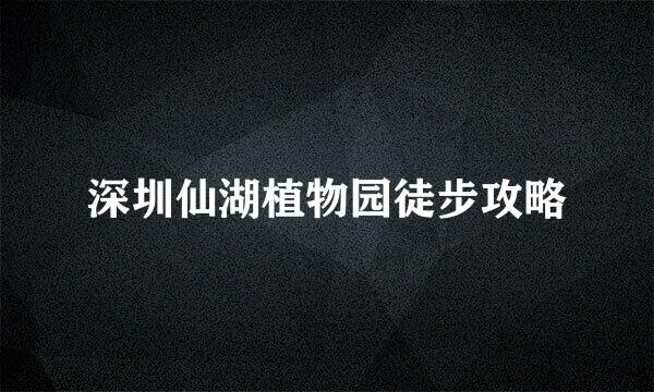 深圳仙湖植物园徒步攻略