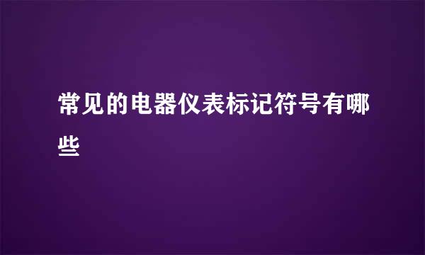 常见的电器仪表标记符号有哪些