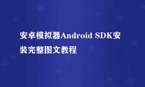 安卓模拟器Android SDK安装完整图文教程