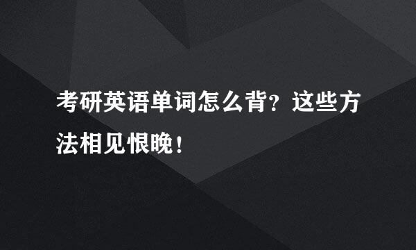 考研英语单词怎么背？这些方法相见恨晚！