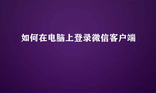 如何在电脑上登录微信客户端