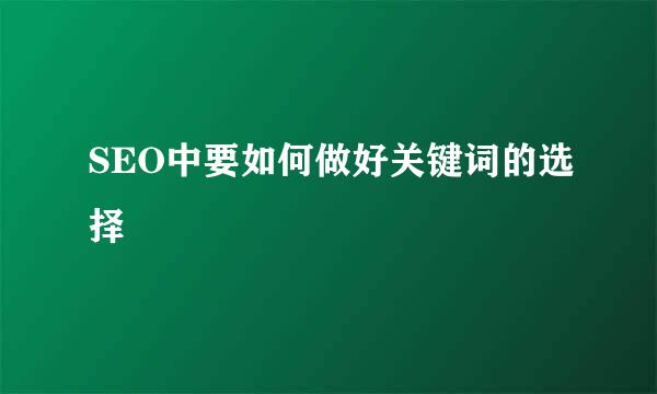 SEO中要如何做好关键词的选择