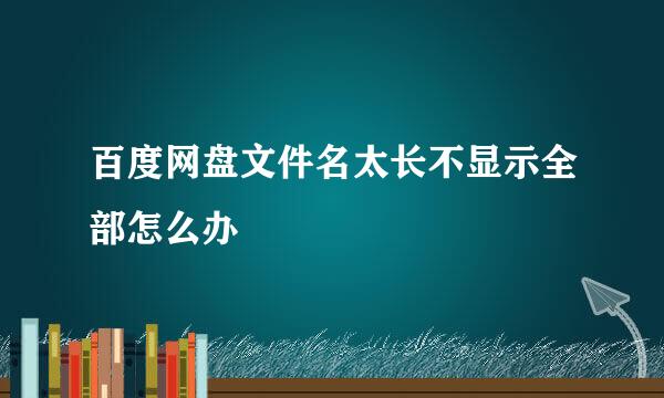 百度网盘文件名太长不显示全部怎么办