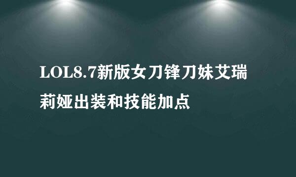 LOL8.7新版女刀锋刀妹艾瑞莉娅出装和技能加点