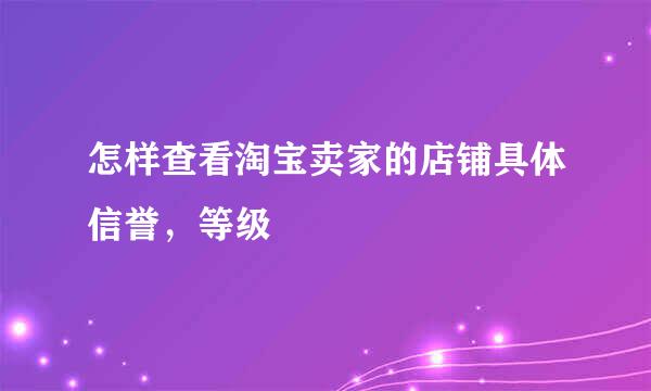 怎样查看淘宝卖家的店铺具体信誉，等级