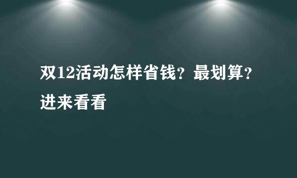 双12活动怎样省钱？最划算？进来看看