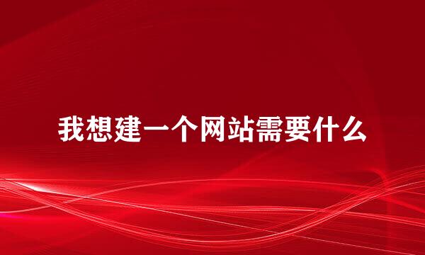 我想建一个网站需要什么