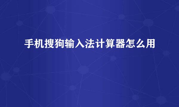 手机搜狗输入法计算器怎么用