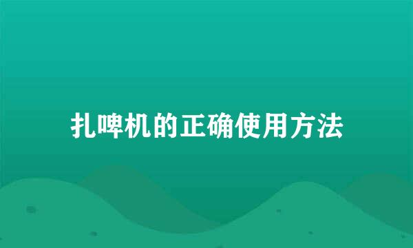 扎啤机的正确使用方法