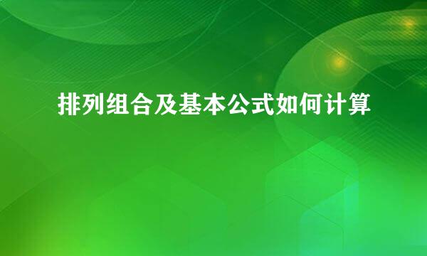 排列组合及基本公式如何计算