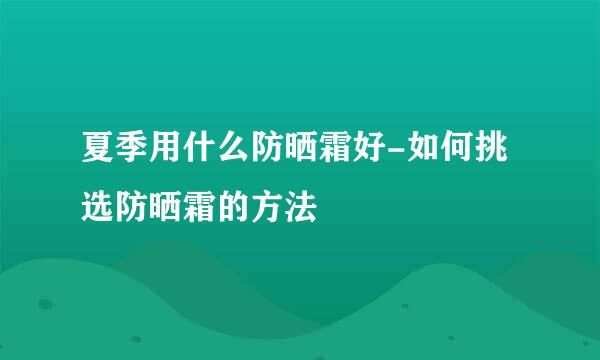 夏季用什么防晒霜好-如何挑选防晒霜的方法