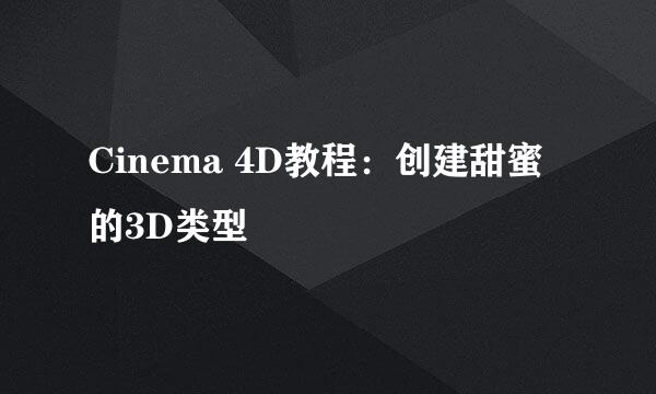 Cinema 4D教程：创建甜蜜的3D类型