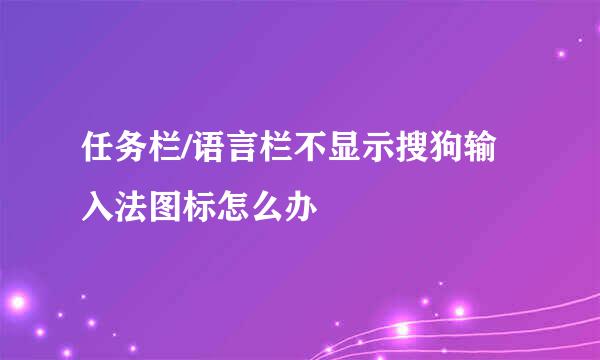 任务栏/语言栏不显示搜狗输入法图标怎么办