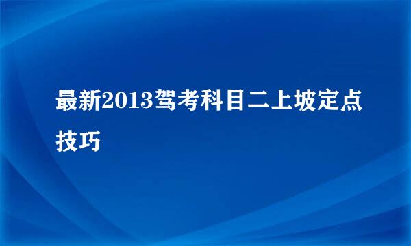 最新2013驾考科目二上坡定点技巧