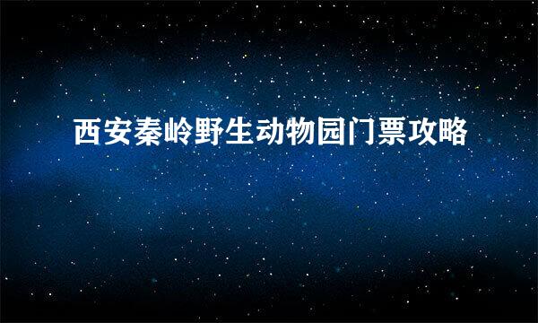 西安秦岭野生动物园门票攻略