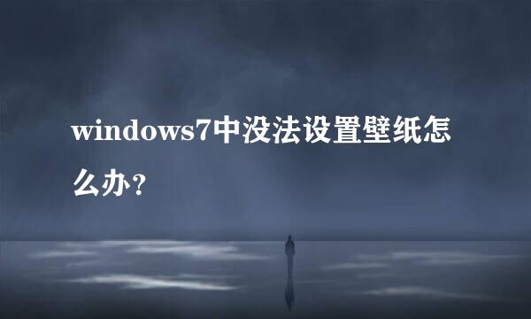 windows7中没法设置壁纸怎么办？