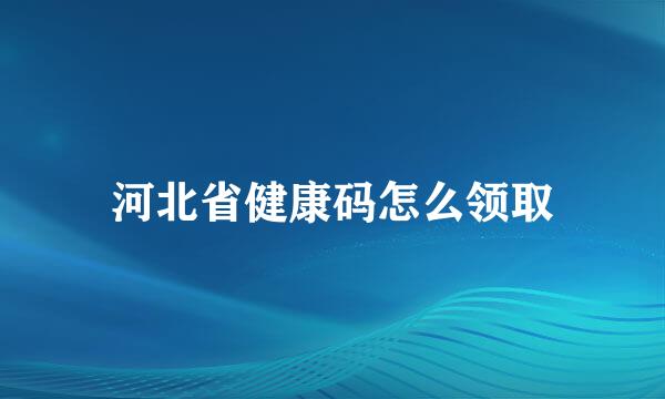 河北省健康码怎么领取