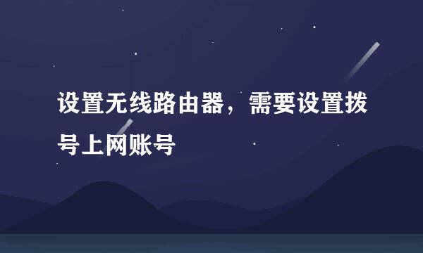 设置无线路由器，需要设置拨号上网账号