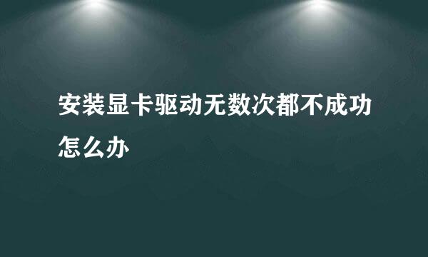 安装显卡驱动无数次都不成功怎么办