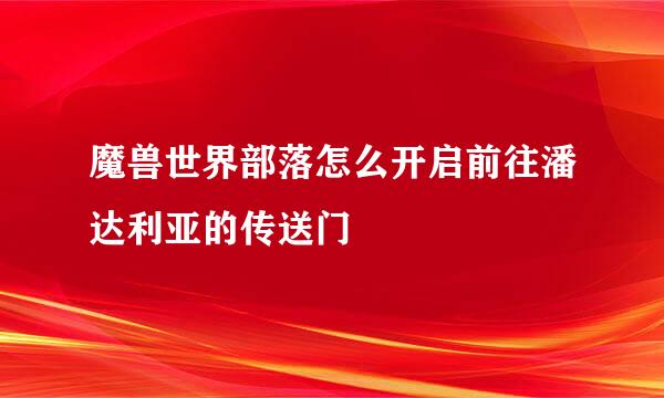 魔兽世界部落怎么开启前往潘达利亚的传送门