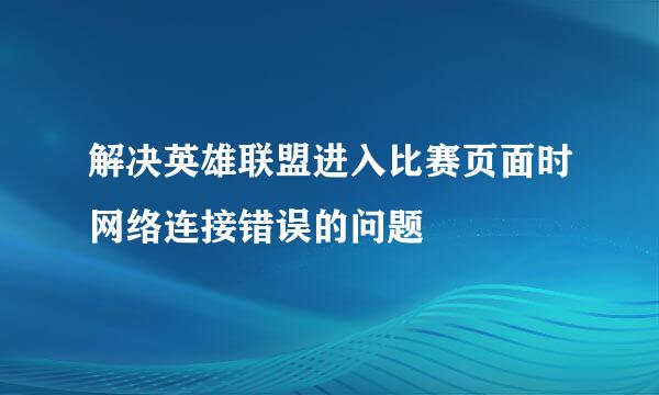 解决英雄联盟进入比赛页面时网络连接错误的问题