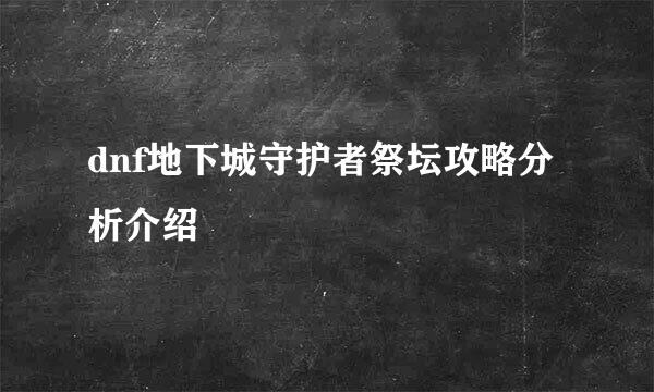 dnf地下城守护者祭坛攻略分析介绍