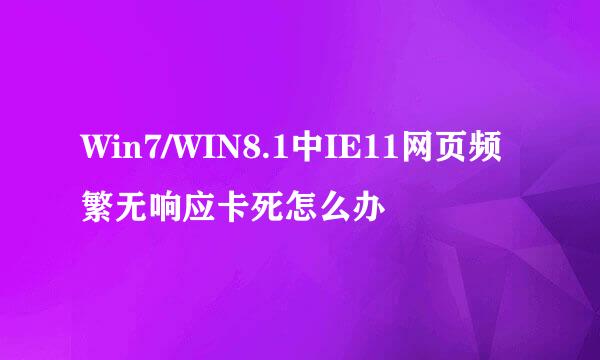 Win7/WIN8.1中IE11网页频繁无响应卡死怎么办