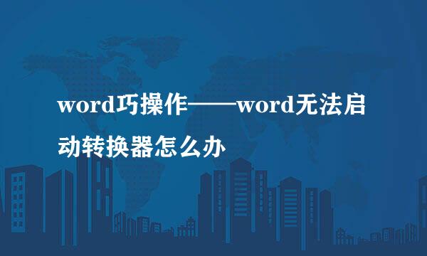 word巧操作——word无法启动转换器怎么办