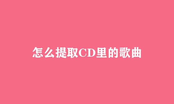 怎么提取CD里的歌曲