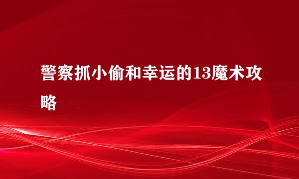 警察抓小偷和幸运的13魔术攻略