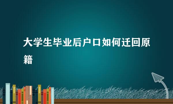 大学生毕业后户口如何迁回原籍