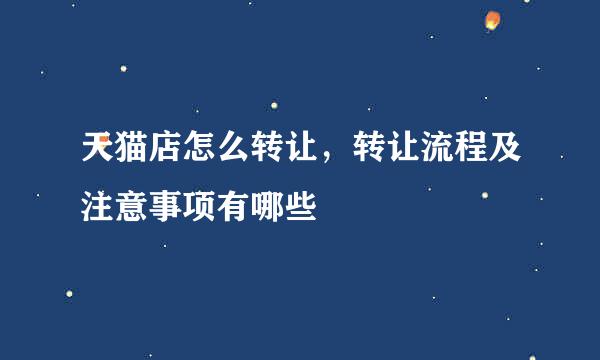 天猫店怎么转让，转让流程及注意事项有哪些