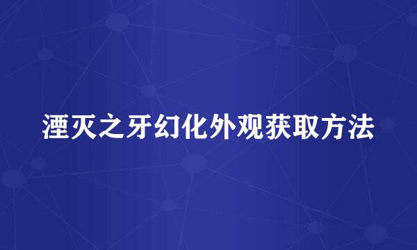 湮灭之牙幻化外观获取方法