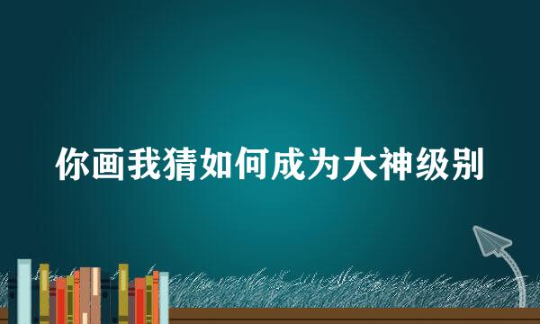 你画我猜如何成为大神级别