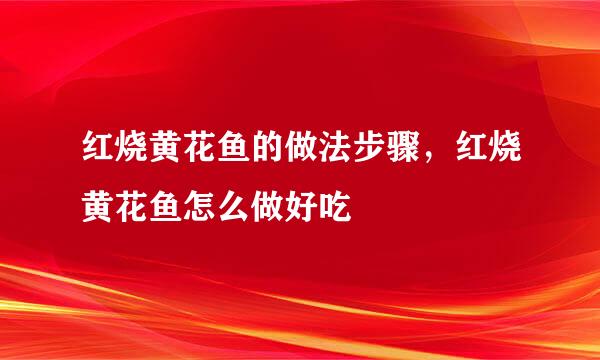 红烧黄花鱼的做法步骤，红烧黄花鱼怎么做好吃