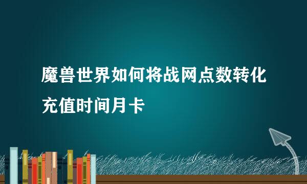 魔兽世界如何将战网点数转化充值时间月卡