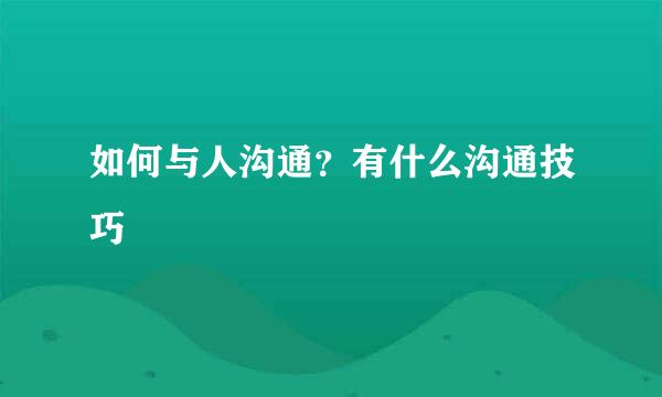 如何与人沟通？有什么沟通技巧