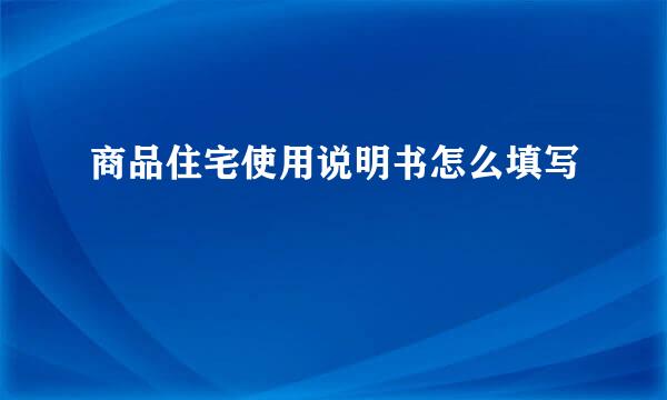 商品住宅使用说明书怎么填写