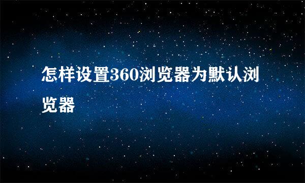 怎样设置360浏览器为默认浏览器