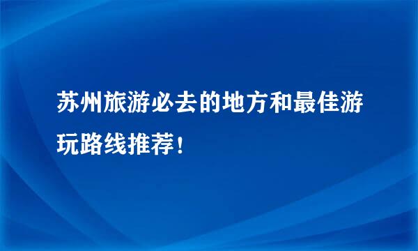 苏州旅游必去的地方和最佳游玩路线推荐！