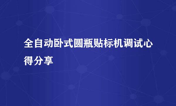 全自动卧式圆瓶贴标机调试心得分享