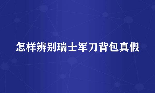 怎样辨别瑞士军刀背包真假