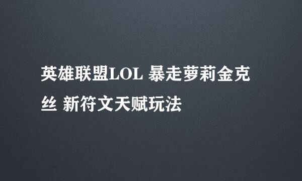 英雄联盟LOL 暴走萝莉金克丝 新符文天赋玩法