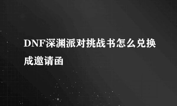 DNF深渊派对挑战书怎么兑换成邀请函