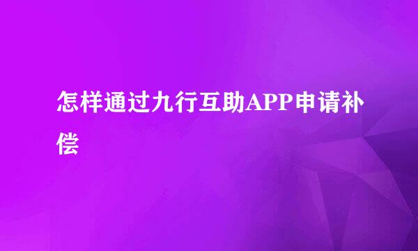 怎样通过九行互助APP申请补偿