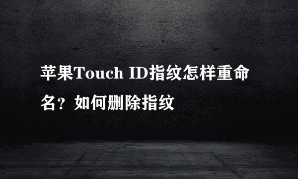 苹果Touch ID指纹怎样重命名？如何删除指纹