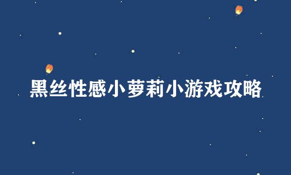 黑丝性感小萝莉小游戏攻略